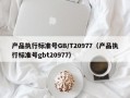 产品执行标准号GB/T20977（产品执行标准号gbt20977）