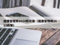 健康管理师2024新政策（健康管理师2022政策）