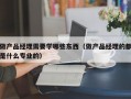 做产品经理需要学哪些东西（做产品经理的都是什么专业的）