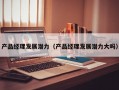 产品经理发展潜力（产品经理发展潜力大吗）