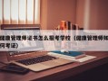 健康管理师证书怎么报考学校（健康管理师如何考证）