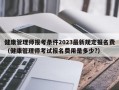 健康管理师报考条件2023最新规定报名费（健康管理师考试报名费用是多少?）