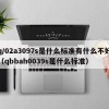 q/02a3097s是什么标准有什么不好（qbbah0039s是什么标准）